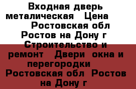 Входная дверь металическая › Цена ­ 1 500 - Ростовская обл., Ростов-на-Дону г. Строительство и ремонт » Двери, окна и перегородки   . Ростовская обл.,Ростов-на-Дону г.